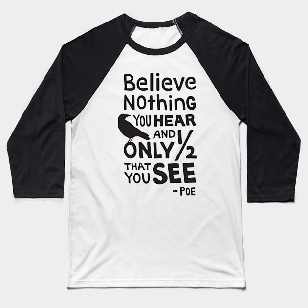 "Believe Nothing You Hear..." Quote by Poe Baseball T-Shirt by maboles